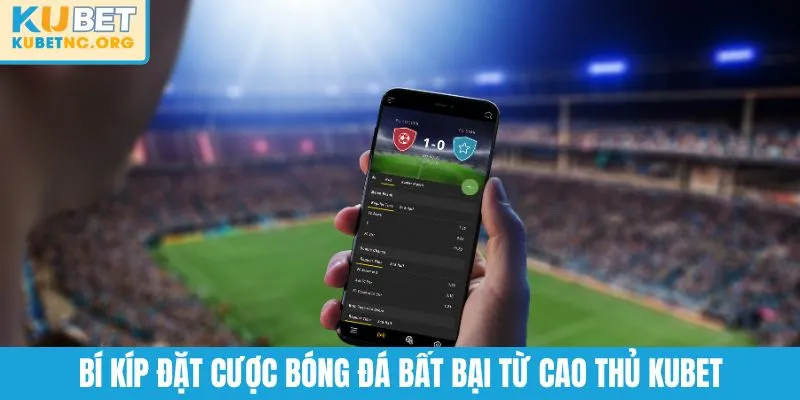 Bí kíp đặt cược bóng đá bất bại từ cao thủ KUBET