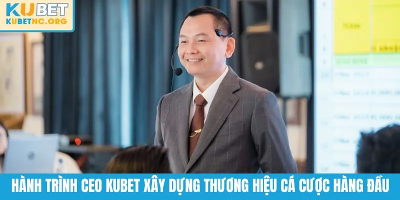 Hành trình CEO KUBET xây dựng thương hiệu cá cược hàng đầu