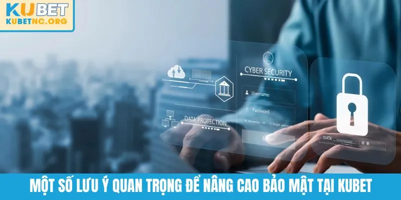 Một số lưu ý quan trọng để nâng cao bảo mật tại KUBET