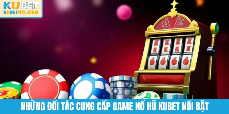 Những đối tác cung cấp game nổ hũ KUBET nổi bật