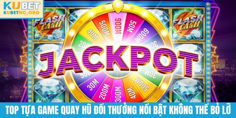 Top tựa game quay hũ đổi thưởng nổi bật không thể bỏ lỡ