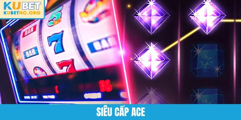 Hướng Dẫn Chinh Phục Siêu Cấp ACE Để Thắng Thưởng Khủng