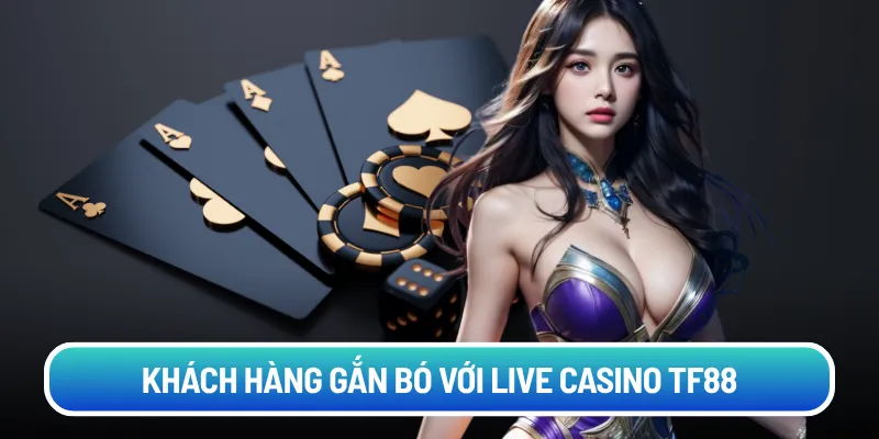 Khách hàng gắn bó với live casino TF88